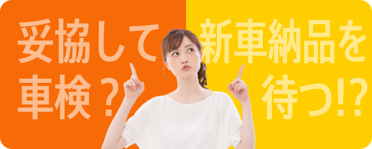 妥協して車検？新車納品を待つ!?